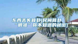 东西丢失算卦(民间算卦“很准”你不知道的秘密)
