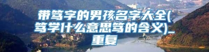 带笃字的男孩名字大全(笃学什么意思笃的含义)_重复