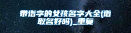 带诣字的女孩名字大全(诣取名好吗)_重复
