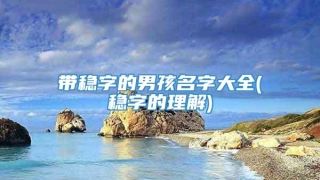 带稳字的男孩名字大全(稳字的理解)