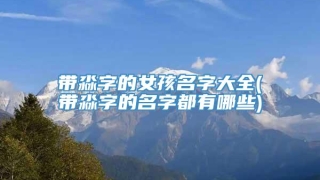 带淼字的女孩名字大全(带淼字的名字都有哪些)