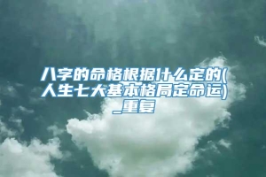 八字的命格根据什么定的(人生七大基本格局定命运)_重复