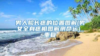 男人脸长痣的位置图解(男女全身痣相图解测命运)_重复
