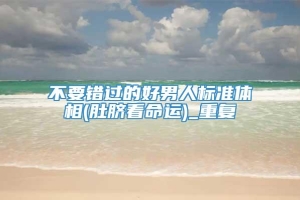 不要错过的好男人标准体相(肚脐看命运)_重复