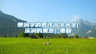 带涧字的男孩名字大全(溪涧的寓意)_重复