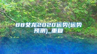 88女龙2020运势(运势预测)_重复