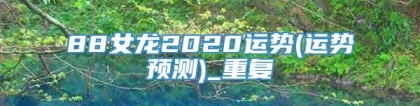 88女龙2020运势(运势预测)_重复