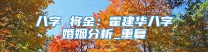 八字 将金:霍建华八字婚姻分析_重复