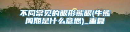不同常见的眼形熊眼(牛熊周期是什么意思)_重复