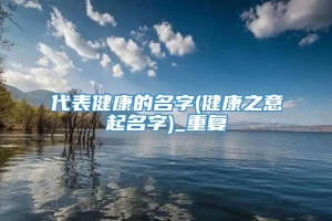 代表健康的名字(健康之意起名字)_重复