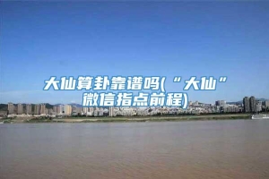 大仙算卦靠谱吗(“大仙”微信指点前程)