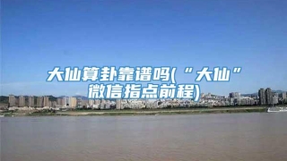 大仙算卦靠谱吗(“大仙”微信指点前程)