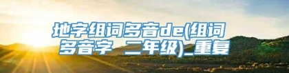 地字组词多音de(组词 多音字 二年级)_重复