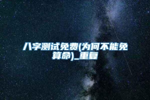 八字测试免费(为何不能免費算命)_重复