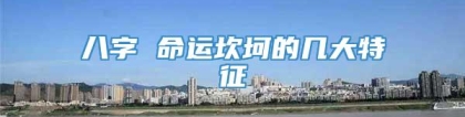 八字 命运坎坷的几大特征