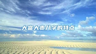 大富大贵八字的特点
