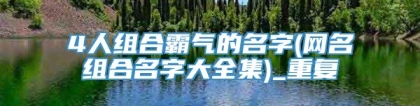 4人组合霸气的名字(网名组合名字大全集)_重复