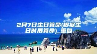 2月7日生日算命(根据生日时辰算命)_重复