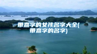 带熹字的女孩名字大全(带熹字的名字)