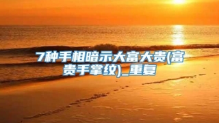 7种手相暗示大富大贵(富贵手掌纹)_重复