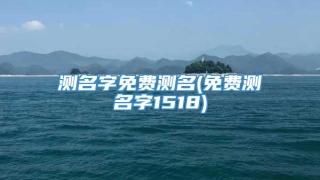 测名字免费测名(免费测名字1518)
