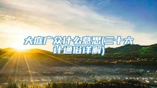 大庭广众什么意思(三十六计通俗详解)