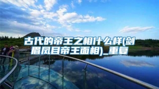 古代的帝王之相什么样(剑眉凤目帝王面相)_重复