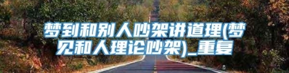 梦到和别人吵架讲道理(梦见和人理论吵架)_重复