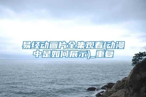 易经动画片全集观看(动漫中是如何展示)_重复