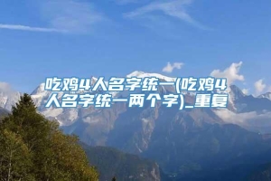 吃鸡4人名字统一(吃鸡4人名字统一两个字)_重复