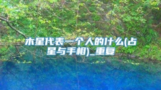 木星代表一个人的什么(占星与手相)_重复