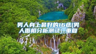 男人身上最好的16痣(男人面相分析测试)_重复