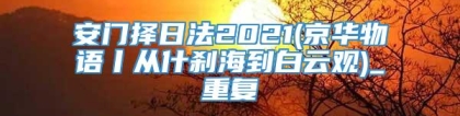 安门择日法2021(京华物语丨从什刹海到白云观)_重复