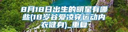 8月18日出生的明星有哪些(18岁谷爱凌穿运动内衣健身)_重复