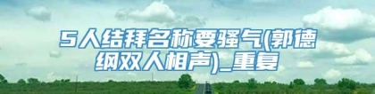 5人结拜名称要骚气(郭德纲双人相声)_重复