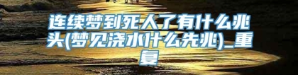 连续梦到死人了有什么兆头(梦见浇水什么先兆)_重复