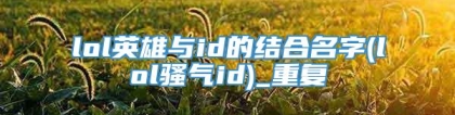 lol英雄与id的结合名字(lol骚气id)_重复