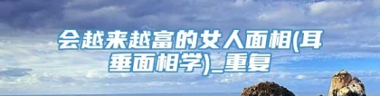 会越来越富的女人面相(耳垂面相学)_重复