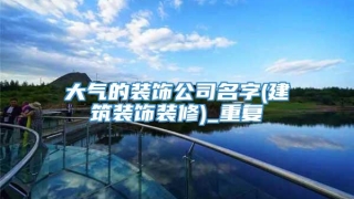 大气的装饰公司名字(建筑装饰装修)_重复