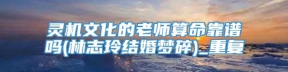 灵机文化的老师算命靠谱吗(林志玲结婚梦碎)_重复