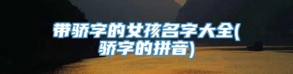 带骄字的女孩名字大全(骄字的拼音)