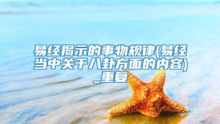 易经揭示的事物规律(易经当中关于八卦方面的内容)_重复
