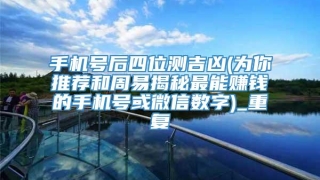 手机号后四位测吉凶(为你推荐和周易揭秘最能赚钱的手机号或微信数字)_重复