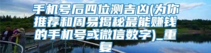 手机号后四位测吉凶(为你推荐和周易揭秘最能赚钱的手机号或微信数字)_重复
