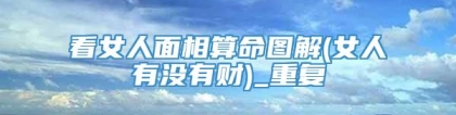 看女人面相算命图解(女人有没有财)_重复