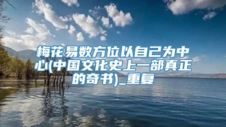梅花易数方位以自己为中心(中国文化史上一部真正的奇书)_重复