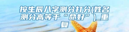 按生辰八字测分打分(姓名测分高等于“命好”)_重复