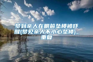 梦到亲人在眼前坠楼被吓醒(梦见亲人不小心坠楼)_重复