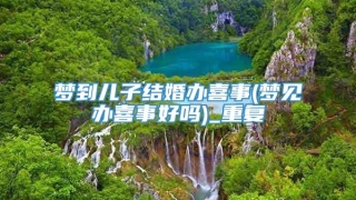 梦到儿子结婚办喜事(梦见办喜事好吗)_重复