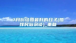 7月份结婚最好的日子(婚嫁民俗杂谈)_重复